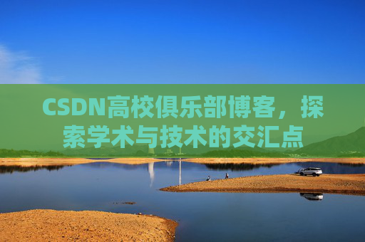 CSDN高校俱乐部博客,探索学术与技术的交汇点